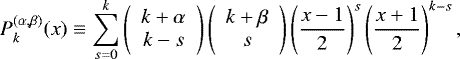 \begin{equation*}P^{(\alpha, \beta)}_{k} (x) \equiv \sum_{s = 0}^{k} \left(\begin{array}{c} k+\alpha \\k-s\end{array} \right)\left(\begin{array}{c} k+\beta \\s\end{array} \right) \left(\frac{x-1}{2} \right)^{s} \left(\frac{x+1}{2} \right)^{k-s},\end{equation*}