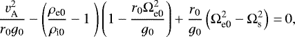 \begin{equation*}\frac{v_{\textrm{A}}^{2}}{r_{0} g_{0}} - \left(\frac{\rho_{\textrm{e0}}}{\rho_{\textrm{i0}}}- 1\ \right) \left(1 - \frac{r_{0} \Omega_{\textrm{e0}}^{2}}{g_{0}} \right) + \frac{r_{0}}{g_{0}} \left(\Omega_{\textrm{e0}}^{2} - \Omega_{\textrm{s}}^{2} \right)\,{=}\,0,\end{equation*}