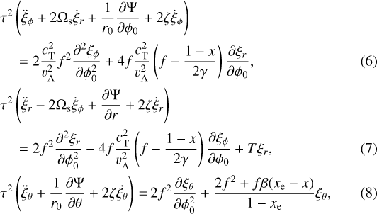 \begin{eqnarray}&& {\hspace*{-6.5pt}}\tau^{2} \left(\ddot{\xi}_{\phi} + 2\Omega_{\textrm{s}} \dot{\xi}_{r} + \frac{1}{r_{0}}\frac{\partial \Psi}{\partial \phi_{0}} + 2 \zeta \dot{\xi}_{\phi} \right) \nonumber\\&& {\hspace*{-6.5pt}}\quad = 2 \frac{c_{\textrm{T}}^{2}}{v_{\textrm{A}}^{2}} f^{2} \frac{\partial^{2} \xi_{\phi}}{\partial \phi_{0}^{2}} + 4f \frac{c_{\textrm{T}}^{2}}{v_{\textrm{A}}^{2}} \left(f - \frac{1-x}{2\gamma} \right) \frac{\partial \xi_{r}}{\partial \phi_{0}}, \\&& {\hspace*{-6.5pt}}\tau^{2} \left(\ddot{\xi}_{r} - 2\Omega_{\textrm{s}} \dot{\xi}_{\phi} + \frac{\partial \Psi}{\partial r} + 2 \zeta \dot{\xi}_{r} \right) \nonumber \\&& {\hspace*{-6.5pt}}\quad = 2 f^{2} \frac{\partial^{2} \xi_{r}}{\partial \phi_{0}^{2}} -4f \frac{c_{\textrm{T}}^{2}}{v_{\textrm{A}}^{2}} \left(f - \frac{1-x}{2\gamma} \right) \frac{\partial \xi_{\phi}}{\partial \phi_{0}} + T \xi_{r},\\&& {\hspace*{-6.5pt}} \tau^{2} \left(\ddot{\xi}_{\theta} + \frac{1}{r_{0}}\frac{\partial \Psi}{\partial \theta} +2 \zeta \dot{\xi_{\theta}} \right)\,{=}\, 2 f^{2} \frac{\partial \xi_{\theta}}{\partial \phi_{0}^{2}} + \frac{2 f^{2}+ f\beta(x_{\textrm{e}} -x)}{1-x_{\textrm{e}}} \xi_{\theta},\end{eqnarray}