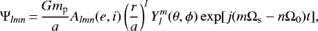 \begin{equation*}\Psi_{lmn}\,{=}\,\frac{Gm_{\textrm{p}}}{a} A_{lmn} (e,i) \left(\frac{r}{a} \right)^{l} Y_{l}^{m} (\theta, \phi) \exp[j(m\Omega_{\textrm{s}}-n\Omega_{0}) t],\end{equation*}