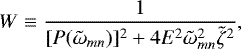 \begin{equation*}W \equiv \frac{1}{[P(\tilde{\omega}_{mn})]^{2} + 4 E^{2} \tilde{\omega}_{mn}^{2} \tilde{\zeta}^{2}},\end{equation*}