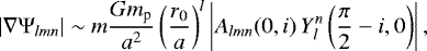 \begin{equation*}|\nabla \Psi_{lmn} | \sim m \frac{Gm_{\textrm{p}}}{a^{2}} \left(\frac{r_{0}}{a}\right)^{l} \left| A_{lmn} (0, i) \, Y_{l}^{n}\left(\frac{\pi}{2} - i, 0 \right) \right|,\end{equation*}