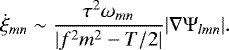 \begin{equation*}\dot{\xi}_{mn} \sim \frac{\tau^{2} \omega_{mn}}{|f^{2} m^{2} - T/2|} | \nabla \Psi_{lmn} |. \end{equation*}