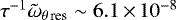 $\tau^{-1} \tilde{\omega}_{\theta \, \textrm{res}} \sim 6.1 \,{\times}\, 10^{-8}$