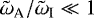 $\tilde{\omega}_{\textrm{A}}/\tilde{\omega}_{\textrm{I}} \ll 1$