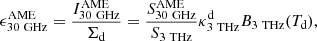 $$ \begin{aligned} \epsilon ^\mathrm{AME} _{\mathrm{30\ GHz} } = \frac{I^\mathrm{AME} _{\mathrm{30\ GHz} }}{\Sigma _\mathrm{d} } = \frac{S^\mathrm{AME} _{\mathrm{30\ GHz} }}{S_{\mathrm{3\ THz} }} \kappa ^\mathrm{d} _\mathrm{3\ THz} B_\mathrm{3\ THz} (T_\mathrm{d} ), \end{aligned} $$