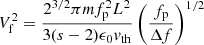 $$ \begin{aligned} V_{\rm f}^2 = \frac{2^{3/2} \pi m f_{\rm p}^2 L^2}{3(s-2) \epsilon _0 { v}_{\mathrm{th} }} \left(\frac{f_{\rm p}}{\Delta f}\right)^{1/2} \end{aligned} $$