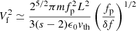 $$ \begin{aligned} V_{\rm f}^2 \simeq \frac{2^{5/2}\pi m f_{\rm p}^2 L^2}{3(s-2) \epsilon _0 { v}_{\mathrm{th} }} \left(\frac{f_{\rm p}}{\delta f}\right)^{1/2} \end{aligned} $$