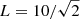 $ L = 10/\sqrt2 $