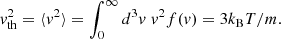 $$ \begin{aligned} { v}_{\mathrm{th} }^2 = \langle { v}^2 \rangle = \int _0^\infty d^3{ v} \; { v}^2 f({ v}) = 3 k_{\rm B} T/m. \end{aligned} $$