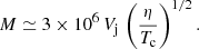 $$ \begin{aligned} M \simeq 3 \times 10^{6}\, V_{\mathrm{j} }\, \left(\frac{\eta }{T_{\mathrm{c} }}\right)^{1/2}. \end{aligned} $$