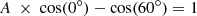 $$ \begin{aligned} A\ \times \ \mathrm{cos}(0^\circ ) - \mathrm{cos}(60^\circ ) = 1 \end{aligned} $$