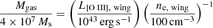 $$ \frac{M_\mathrm{gas} }{4 \times 10^{7}\, M_\mathrm{s} } = \left(\frac{L_{[{\text{O}}{\small {{\text{ III}}}}],\ \mathrm {wing} }}{10^{43}\, \mathrm {erg\, s}^{-1}}\right) \left(\frac{n_{\mathrm {e,\ wing}} }{100\, \mathrm{cm} ^{-3}}\right)^{-1} $$