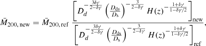 $$ \begin{aligned} \bar{M}_{200,\,\mathrm {new}}=\bar{M}_{200,\,\mathrm {ref}}\;\frac{\left[D_d^{-\frac{3\delta \gamma }{2-\delta \gamma }}\left(\frac{D_{\rm ds}}{D_{\rm s}}\right)^{-\frac{3}{2-\delta \gamma }}H(z)^{-\frac{1+\delta \gamma }{1-\delta \gamma /2}}\right]_{\rm new}}{\left[D_d^{-\frac{3\delta \gamma }{2-\delta \gamma }}\left(\frac{D_{\rm ds}}{D_{\rm s}}\right)^{-\frac{3}{2-\delta \gamma }}H(z)^{-\frac{1+\delta \gamma }{1-\delta \gamma /2}}\right]_{\rm ref}}, \end{aligned} $$