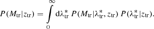 $$ \begin{aligned} P(M_{\rm tr}|z_{\rm tr})=\int \limits _{0}^{\infty } \mathord {\mathrm{d} }\lambda ^*_{\rm tr}\, P(M_{\rm tr}|\lambda ^*_{\rm tr},z_{\rm tr})\,P(\lambda ^*_{\rm tr}|z_{\rm tr}). \end{aligned} $$
