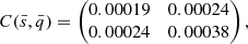 $$ \begin{aligned} C(\bar{s},\bar{q}) = \begin{pmatrix} 0.00019&0.00024 \\ 0.00024&0.00038 \end{pmatrix}, \end{aligned} $$