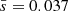 $ \bar{s}=0.037 $