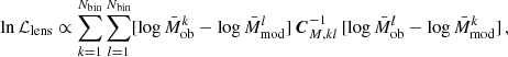 $$ \begin{aligned} \ln \mathcal{L} _{\rm lens}\propto \sum _{k=1}^{N_{\rm bin}}\sum _{l=1}^{N_{\rm bin}}[\log \bar{M}_{\rm ob}^{k}-\log \bar{M}_{\rm mod}^{l}]\,\boldsymbol{C}^{-1}_{M,kl}\,[\log \bar{M}_{\rm ob}^{l}-\log \bar{M}_{\rm mod}^{k}]\,, \end{aligned} $$