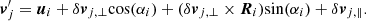 $$ \begin{aligned} \boldsymbol{v}_{j}^\prime =\boldsymbol{u}_i+\delta \boldsymbol{v}_{j,\perp }\mathrm{cos}(\alpha _i)+(\delta \boldsymbol{v}_{j,\perp }\times \boldsymbol{R}_i)\mathrm{sin}(\alpha _i)+\delta \boldsymbol{v}_{j,\parallel }. \end{aligned} $$