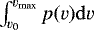 $\int_{v_0}^{v_{\mathrm{max}}}{p(v)}\mathrm{d}v$
