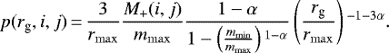 \begin{equation*} p(r_{\textrm{g}},i,j)\,{=}\,\frac{3}{r_{\mathrm{max}}}\frac{M_{\textrm{+}}(i,j)}{m_{\mathrm{max}}}\frac{1-\alpha}{1-\left(\frac{m_{\mathrm{min}}}{m_{\mathrm{max}}}\right){}^{1-\alpha}}\left(\frac{r_{\textrm{g}}}{r_{\mathrm{max}}}\right){}^{-1-3\alpha} .\end{equation*}