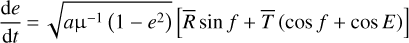 \begin{equation*} \frac{\mathrm{d}e}{\mathrm{d}t}\,{=}\,\sqrt{a\mu^{-1}\left(1-e^2\right)}\left[\overline{R}\sin f + \overline{T}\left(\cos f + \cos E\right)\right] \end{equation*}