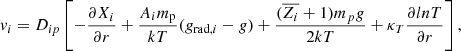 $$ \begin{aligned} { v}_i = D_{ip} \left[-\frac{\partial X_i}{\partial r} + \frac{A_i m_{\rm p}}{kT}(g_{\mathrm{rad} ,i} - g) + \frac{(\overline{Z_i} + 1)m_pg}{2kT} + \kappa _T \frac{\partial ln T}{\partial r} \right], \end{aligned} $$