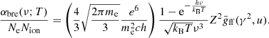 $$ \begin{aligned} \dfrac{\alpha _{\rm bre}(\nu ;T)}{N_{\rm e}N_{\rm ion}} = \left(\dfrac{4}{3}\sqrt{\dfrac{2\pi m_{\rm e}}{3}}\dfrac{e^6}{m_{\rm e}^2ch}\right)\dfrac{1 - \mathrm{e}^{-\frac{h\nu }{k_{\rm B}T}}}{\sqrt{k_{\rm B}T}{\nu }^3}Z^2{\bar{g}_{\rm ff}}(\gamma ^2,u). \end{aligned} $$
