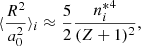 $$ \begin{aligned}&\langle \dfrac{R^2}{a_0^2}\rangle _{ i} \approx \dfrac{5}{2}\dfrac{{n^*_{ i}}^4}{(Z+1)^2}, \end{aligned} $$