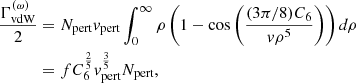 $$ \begin{aligned} \dfrac{\Gamma _\text{vdW}^{(\omega )}}{2}&= N_\text{pert}v_\text{pert}\int _0^\infty \rho \left(1-\cos \left(\dfrac{(3\pi /8)C_6}{{v}\rho ^5}\right)\right)d\rho \nonumber \\&= f C_6^\frac{2}{5} v_\text{pert}^\frac{3}{5} N_\text{pert},\end{aligned} $$