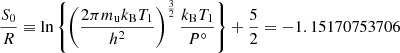 $$ \begin{aligned} \dfrac{S_0}{R} \equiv \ln \left\{ \left(\dfrac{2\pi m_\text{u}k_{\rm B}T_1}{h^2}\right)^\frac{3}{2}\dfrac{k_{\rm B}T_1}{P^\circ }\right\} + \dfrac{5}{2} = -1.15170753706 \end{aligned} $$