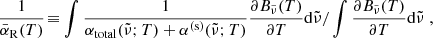 $$ \begin{aligned}&\dfrac{1}{\bar{\alpha }_{\rm R}(T)} \!\equiv \! \left. \int \dfrac{1}{\alpha _{\rm total}({\tilde{\nu }};T)+\alpha ^\mathrm{(s)}({\tilde{\nu }};T)} \dfrac{{\partial }B_{\tilde{\nu }}(T)}{{\partial }T}\mathrm{d}{\tilde{\nu }}/ \int \dfrac{{\partial }B_{\tilde{\nu }}(T)}{{\partial }T}\mathrm{d}{\tilde{\nu }}\right., \end{aligned} $$