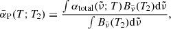 $$ \begin{aligned}&{ \bar{\alpha }_{\rm P}(T;T_{2}) \equiv \dfrac{\int \alpha _{\rm total}({\tilde{\nu }};T) B_{\tilde{\nu }}(T_{\rm 2})\mathrm{d}{\tilde{\nu }}}{\int B_{\tilde{\nu }}(T_{2})\mathrm{d}{\tilde{\nu }}}}, \end{aligned} $$