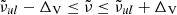 $ {{\tilde{\nu}}}_{ul} - \Delta_{\mathrm{V}} \le {{\tilde{\nu}}}\le {{\tilde{\nu}}}_{ul} + \Delta_{\mathrm{V}} $