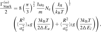 $$ \begin{aligned} \dfrac{\Gamma _\text{Stark}^{(\omega )}}{2}&= 8\left(\dfrac{\pi }{3}\right)^\frac{3}{2}\dfrac{\hbar a_0}{m}N_\text{e}\left(\dfrac{I_\text{H}}{k_{\rm B}T}\right)^\frac{1}{2}\nonumber \\&\left(\langle \dfrac{R^2}{a_0^2}\rangle _u g\left(\dfrac{3k_{\rm B}T}{2\Delta E_u}\right) + \langle \dfrac{R^2}{a_0^2}\rangle _l g\left(\dfrac{3k_{\rm B}T}{2\Delta E_l}\right)\right), \end{aligned} $$