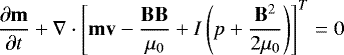\begin{equation*}\frac{\partial \mathbf{m}}{\partial t} + \mathbf{\nabla} \cdot \left[\mathbf{m}\mathbf{v} - \frac{\mathbf{BB}}{\mu_{0}} + I \left(p + \frac{\mathbf{B}^{2}}{2\mu_{0}} \right) \right]^{T} = 0\end{equation*}