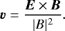 \begin{equation*}\vec{v} = \frac{\vec{E} \times \vec{B}}{|B|^{2}}.\end{equation*}