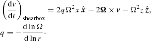$$ \begin{aligned}&\left(\frac{\mathrm{d}{ v}}{\mathrm{d}t}\right)_{\rm shearbox} = 2q\Omega ^2x \,{\hat{\boldsymbol{x}}}-2 {\boldsymbol{\Omega }} \times {\boldsymbol{v}} - \Omega ^2 z \,{\hat{\boldsymbol{z}}},\\&q = -\frac{\mathrm{d}\ln \Omega }{\mathrm{d}\ln r}\cdot \nonumber \end{aligned} $$