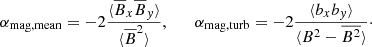 $$ \begin{aligned} \alpha _{\rm mag,mean} = -2 \frac{\langle {\overline{B}_x\overline{B}_{ y}}\rangle }{\langle {\overline{B}^2}\rangle }, \qquad \alpha _{\rm mag,turb} = -2 \frac{\langle {b_xb_{ y}}\rangle }{\langle {B^2-\overline{B^2}}\rangle }\cdot \end{aligned} $$