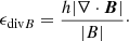 $$ \begin{aligned} \epsilon _{\mathrm{div}B} = \frac{h|\nabla \cdot \boldsymbol{B}|}{|B|}\cdot \end{aligned} $$