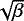 $\sqrt{\beta}$