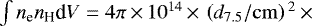 $\int{n_{\textrm{e}} n_{\textrm{H}} \textrm{d}V} = 4\pi \,{\times}\, 10^{14} \,{\times}\, \left({d_{7.5}}/{\mathrm{cm}}\right){}^2 \,{\times}\, $