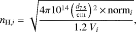 \begin{equation*} n_{{\mathrm{H}},i} = \sqrt{\frac{4 \pi 10^{14} \left(\frac{d_{7.5}}{\mathrm{cm}} \right){}^2 \,{\times}\, \mathrm{norm}_i}{1.2 \ V_{i}}},\end{equation*}