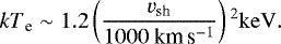 \begin{equation*} {kT}_{\textrm{e}} \sim 1.2\left(\frac{v_{\textrm{sh}}}{1000 {\ \textrm{km} \, \textrm{s}^{-1}}} \right){}^2 \mathrm{keV}.\end{equation*}