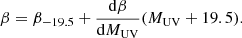 $$ \begin{aligned} \beta = \beta _{-19.5}+ \frac{\mathrm{d} \beta }{\mathrm{d} M_{\rm {UV}}} (M_{\rm {UV}} + 19.5) . \end{aligned} $$