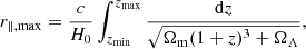 $$ \begin{aligned} r_{\parallel ,\mathrm {max}}=\frac{c}{H_0} \int ^{z_{\rm {max}}}_{z_{\rm {min}}} \frac{\mathrm{d}z}{\sqrt{\Omega _{\rm {m}}(1+z)^3+ \Omega _{\Lambda }}}, \end{aligned} $$