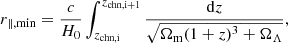 $$ \begin{aligned} r_{\parallel ,\mathrm {min}}=\frac{c}{H_0} \int ^{z_{\rm {chn},i+1}}_{z_{\rm {chn},i}} \frac{\mathrm{d}z}{\sqrt{\Omega _{\rm {m}}(1+z)^3+ \Omega _{\Lambda }}}, \end{aligned} $$
