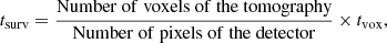 $$ \begin{aligned} t_{\rm {surv}} = \frac{\mathrm{Number\ of\ voxels\ of\ the\ tomography}}{\mathrm{Number\ of\ pixels \ of\ the\ detector}} \times t_{\rm {vox}}, \end{aligned} $$