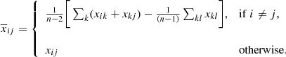 $$ \begin{aligned} \overline{x}_{ij} = {\left\{ \begin{array}{ll} \frac{1}{n-2}\bigg [\sum _{k}(x_{ik} + x_{kj}) - \frac{1}{(n-1)}\sum _{kl}x_{kl}\bigg ],&\mathrm{if}\ i\ne j ,\\ \\ x_{ij}&\mathrm{otherwise.} \end{array}\right.} \end{aligned} $$