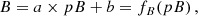 $$ \begin{aligned} B = a \times pB + b = f_B (pB)\,, \end{aligned} $$